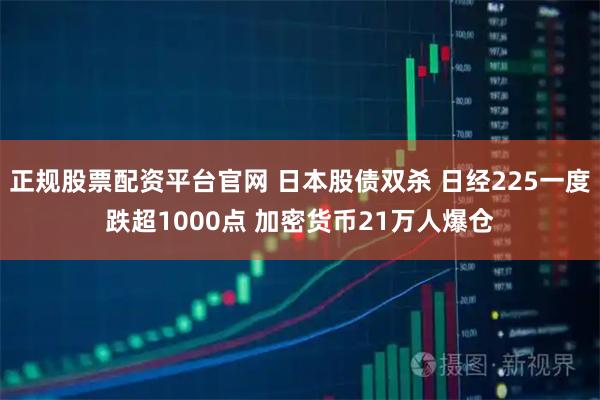 正规股票配资平台官网 日本股债双杀 日经225一度跌超1000点 加密货币21万人爆仓