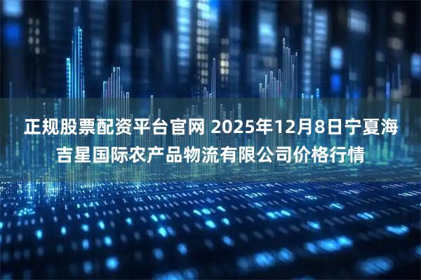 正规股票配资平台官网 2025年12月8日宁夏海吉星国际农产品物流有限公司价格行情