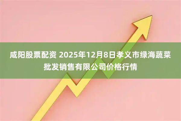 咸阳股票配资 2025年12月8日孝义市绿海蔬菜批发销售有限公司价格行情