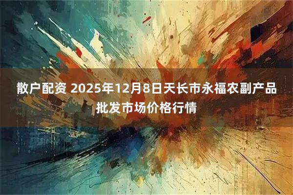 散户配资 2025年12月8日天长市永福农副产品批发市场价格行情