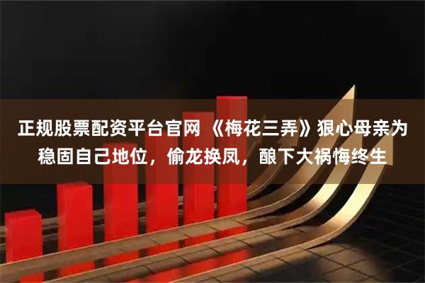 正规股票配资平台官网 《梅花三弄》狠心母亲为稳固自己地位,偷龙换凤,酿下大祸悔终生