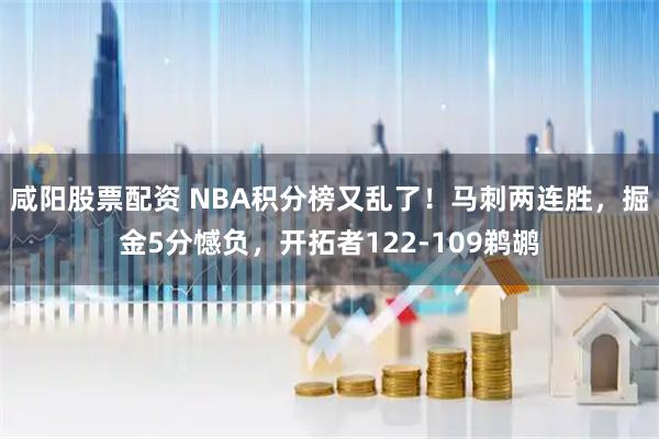 咸阳股票配资 NBA积分榜又乱了！马刺两连胜，掘金5分憾负，开拓者122-109鹈鹕