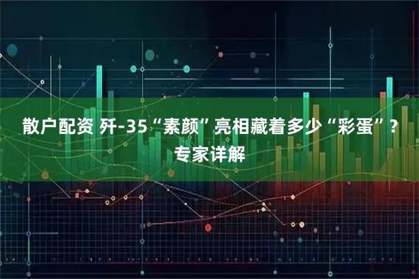 散户配资 歼-35“素颜”亮相藏着多少“彩蛋”？专家详解