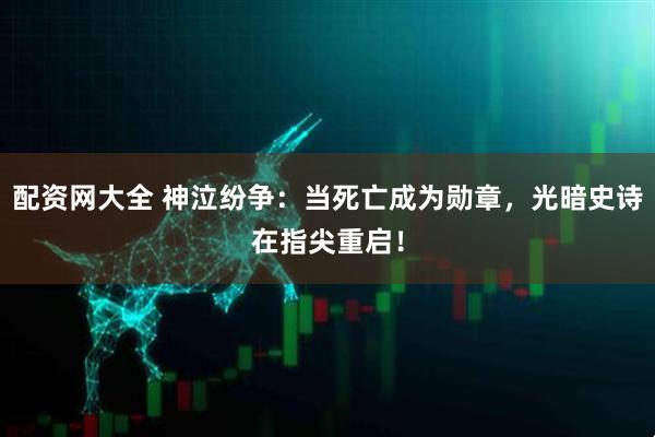 配资网大全 神泣纷争：当死亡成为勋章，光暗史诗在指尖重启！