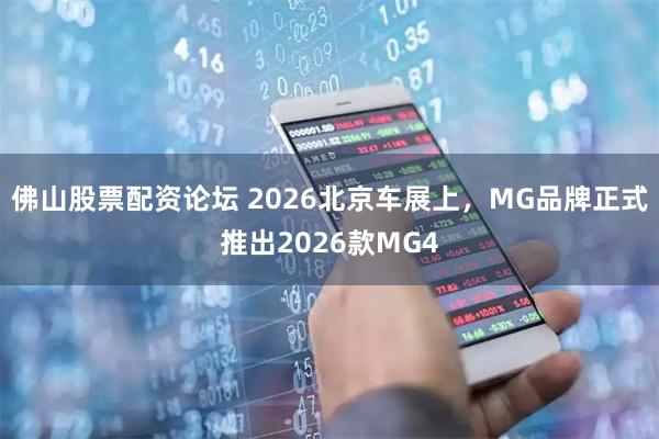 佛山股票配资论坛 2026北京车展上，MG品牌正式推出2026款MG4