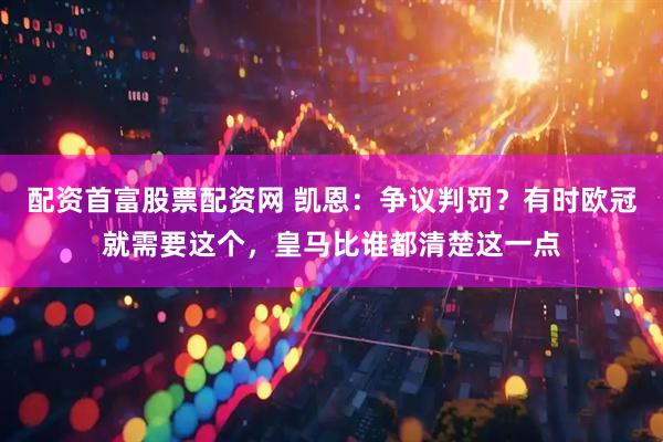 配资首富股票配资网 凯恩：争议判罚？有时欧冠就需要这个，皇马比谁都清楚这一点