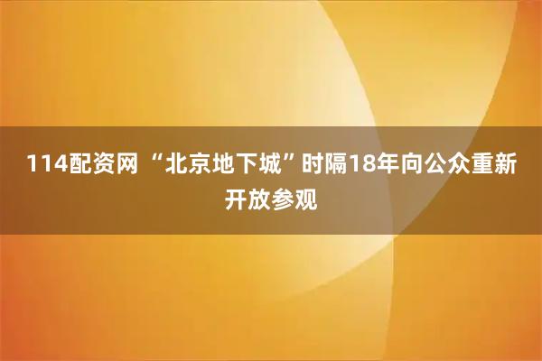 114配资网 “北京地下城”时隔18年向公众重新开放参观